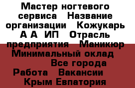 Мастер ногтевого сервиса › Название организации ­ Кожукарь А.А, ИП › Отрасль предприятия ­ Маникюр › Минимальный оклад ­ 15 000 - Все города Работа » Вакансии   . Крым,Евпатория